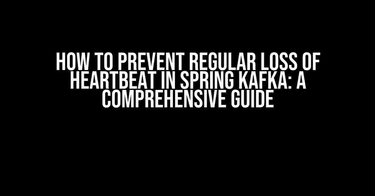 How to Prevent Regular Loss of Heartbeat in Spring Kafka: A Comprehensive Guide