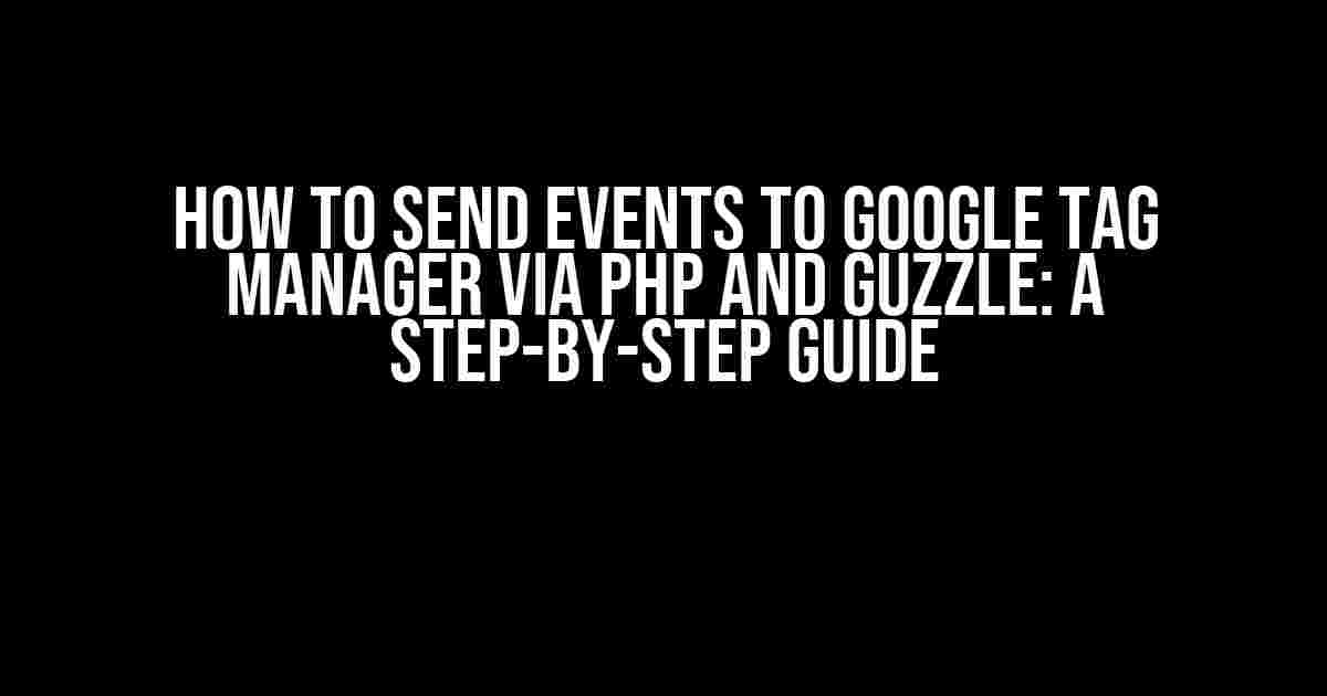 How to Send Events to Google Tag Manager via PHP and Guzzle: A Step-by-Step Guide