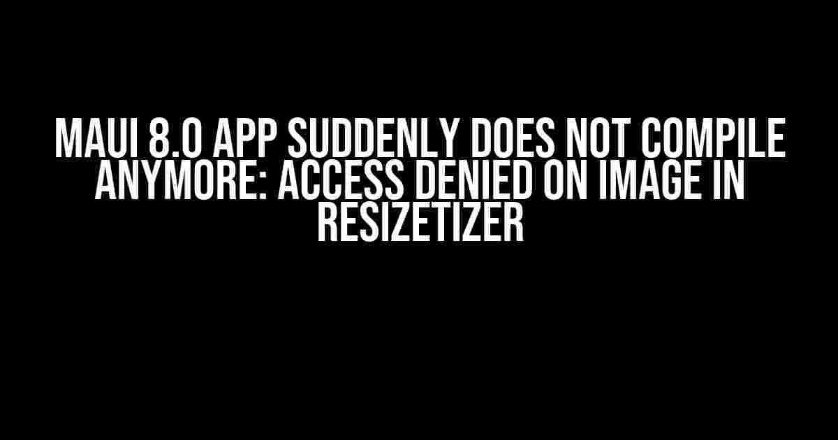 MAUI 8.0 App Suddenly Does Not Compile Anymore: Access Denied on Image in Resizetizer