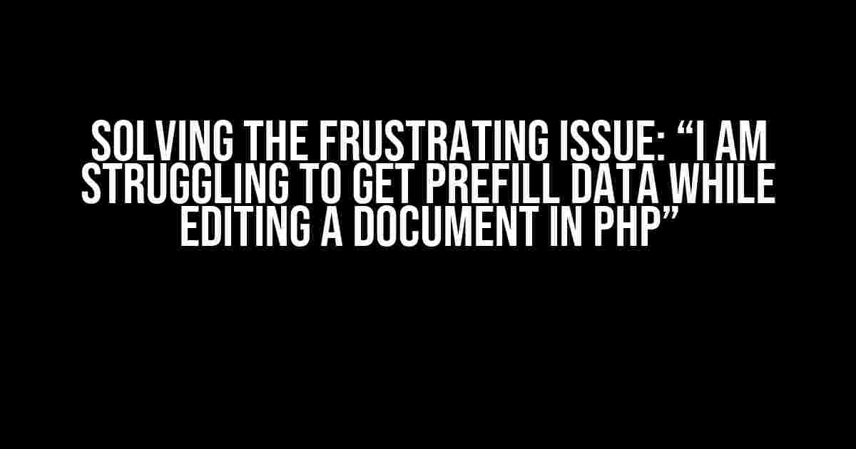 Solving the Frustrating Issue: “I am Struggling to Get Prefill Data While Editing a Document in PHP”