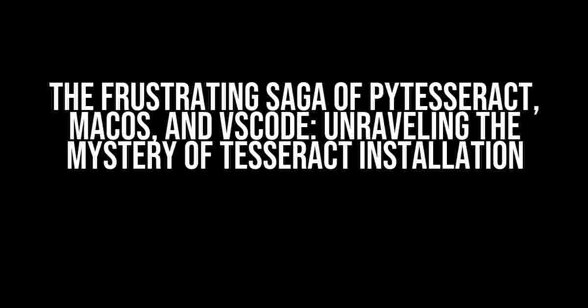 The Frustrating Saga of Pytesseract, MacOS, and VScode: Unraveling the Mystery of Tesseract Installation