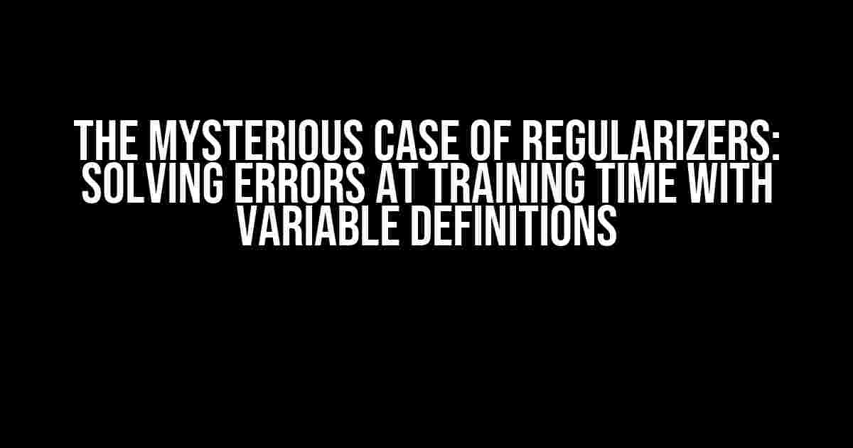 The Mysterious Case of Regularizers: Solving Errors at Training Time with Variable Definitions