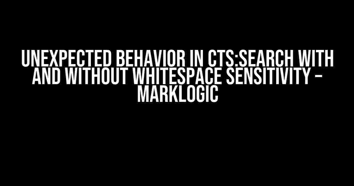 Unexpected Behavior in cts:search with and without Whitespace Sensitivity – MarkLogic