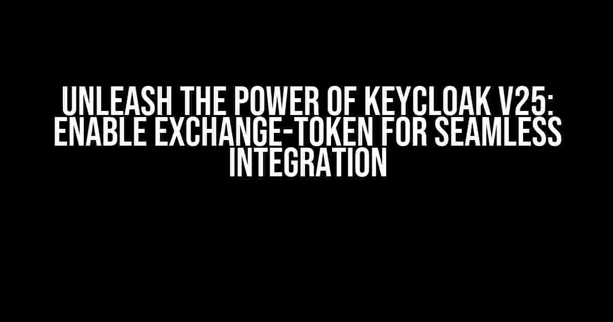 Unleash the Power of Keycloak v25: Enable Exchange-Token for Seamless Integration