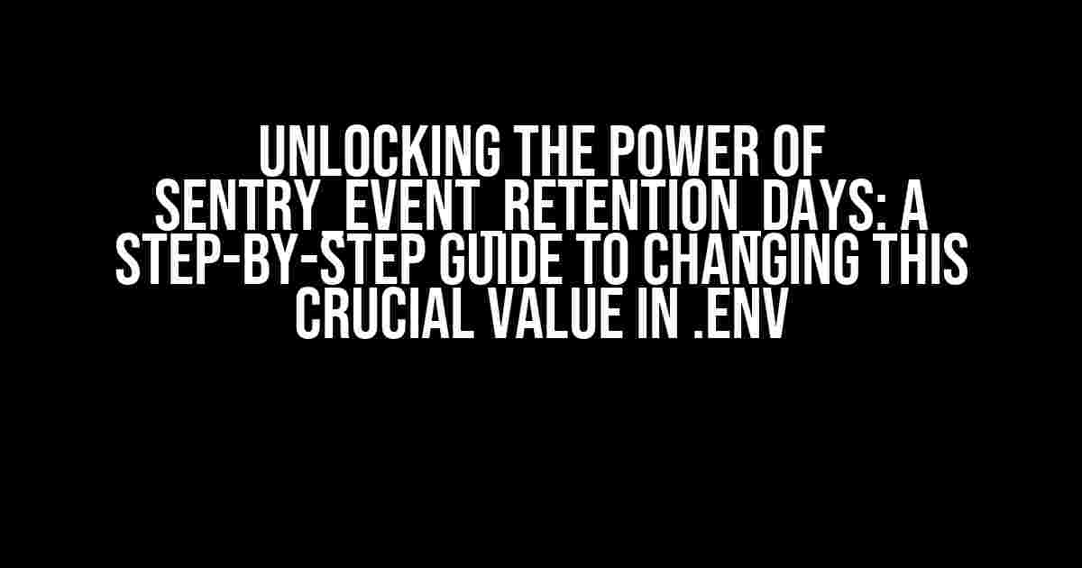 Unlocking the Power of SENTRY_EVENT_RETENTION_DAYS: A Step-by-Step Guide to Changing this Crucial Value in .env